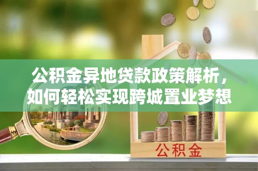海城公积金异地贷款政策解析，如何轻松实现跨城置业梦想
