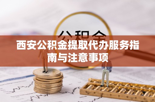 海城西安公积金提取代办服务指南与注意事项