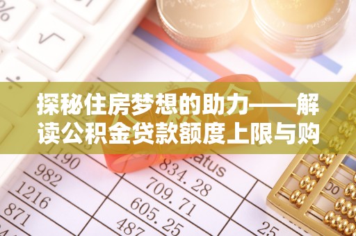 海城探秘住房梦想的助力——解读公积金贷款额度上限与购房策略
