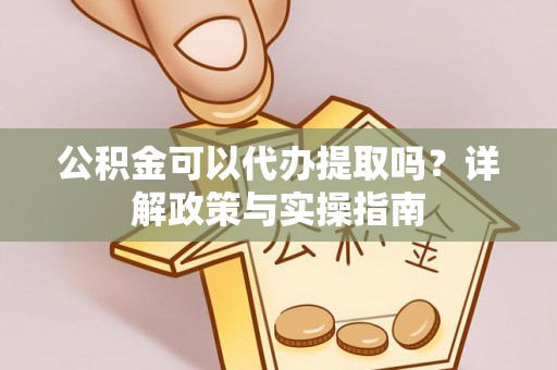 海城公积金可以代办提取吗？详解政策与实操指南