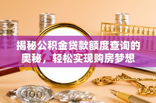 海城揭秘公积金贷款额度查询的奥秘，轻松实现购房梦想