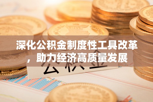 海城深化公积金制度性工具改革，助力经济高质量发展