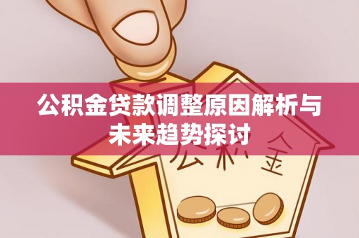 海城公积金贷款调整原因解析与未来趋势探讨