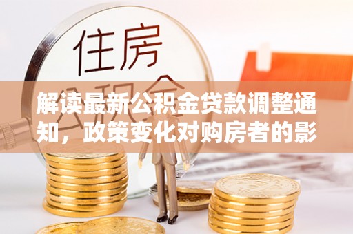 海城解读最新公积金贷款调整通知，政策变化对购房者的影响