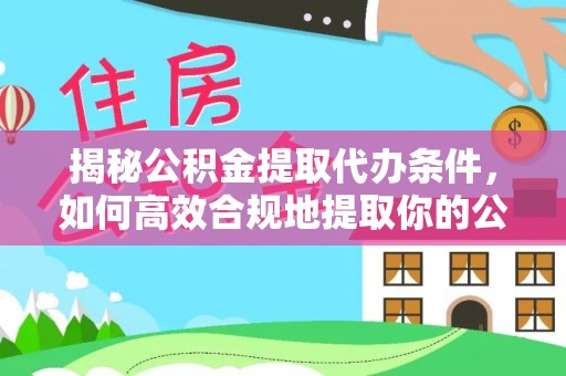 海城揭秘公积金提取代办条件，如何高效合规地提取你的公积金