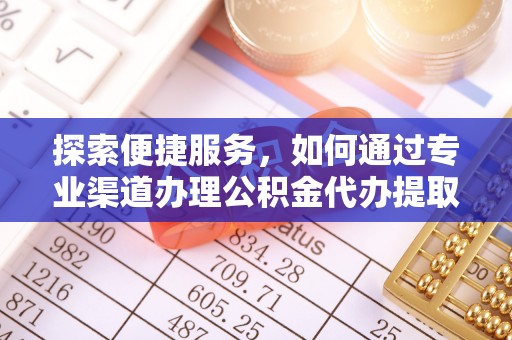 海城探索便捷服务，如何通过专业渠道办理公积金代办提取业务