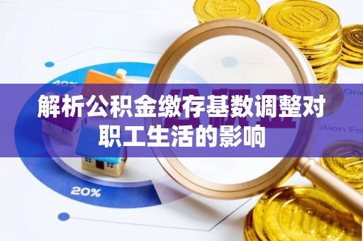 海城解析公积金缴存基数调整对职工生活的影响