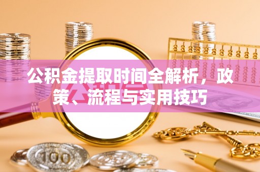 海城公积金提取时间全解析，政策、流程与实用技巧