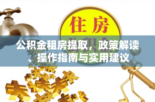 海城公积金租房提取，政策解读、操作指南与实用建议