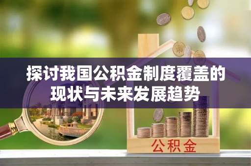 海城探讨我国公积金制度覆盖的现状与未来发展趋势