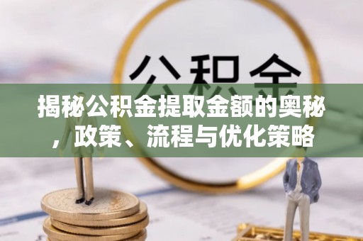 海城揭秘公积金提取金额的奥秘，政策、流程与优化策略