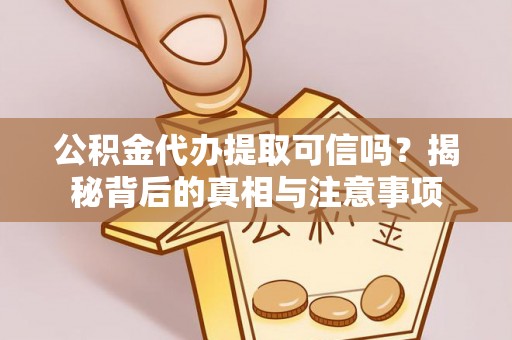 海城公积金代办提取可信吗？揭秘背后的真相与注意事项
