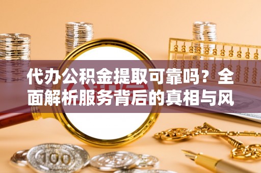 海城代办公积金提取可靠吗？全面解析服务背后的真相与风险