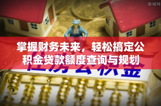 海城掌握财务未来，轻松搞定公积金贷款额度查询与规划