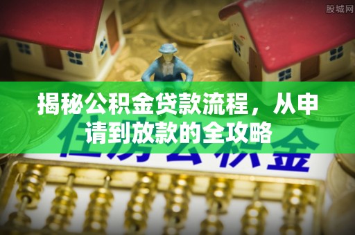 海城揭秘公积金贷款流程，从申请到放款的全攻略