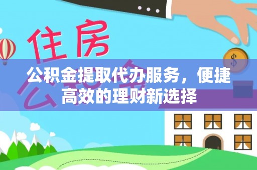 海城公积金提取代办服务，便捷高效的理财新选择