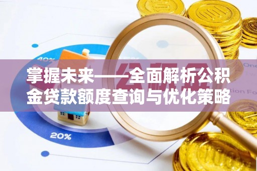 海城掌握未来——全面解析公积金贷款额度查询与优化策略
