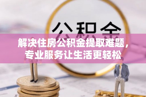 海城解决住房公积金提取难题，专业服务让生活更轻松