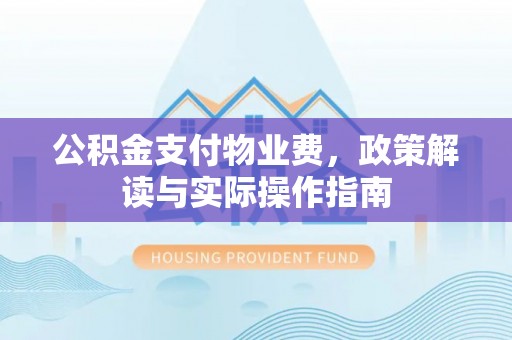 海城公积金支付物业费，政策解读与实际操作指南