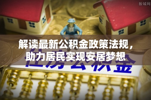 海城解读最新公积金政策法规，助力居民实现安居梦想