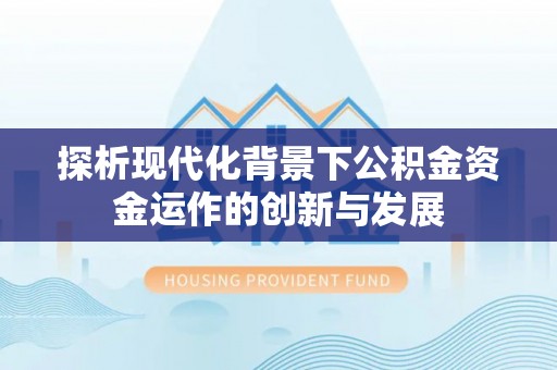 海城探析现代化背景下公积金资金运作的创新与发展
