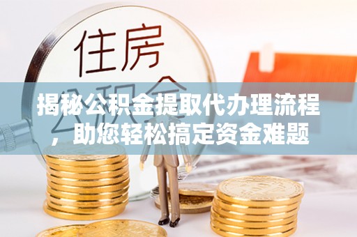海城揭秘公积金提取代办理流程，助您轻松搞定资金难题