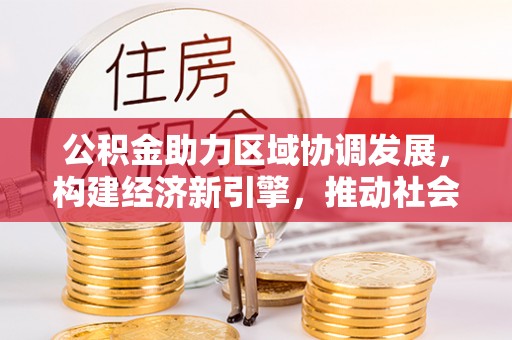 海城公积金助力区域协调发展，构建经济新引擎，推动社会均衡发展