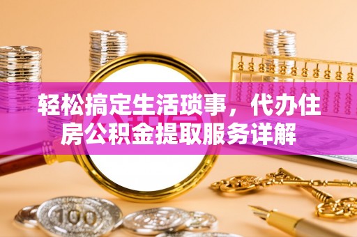 海城轻松搞定生活琐事，代办住房公积金提取服务详解