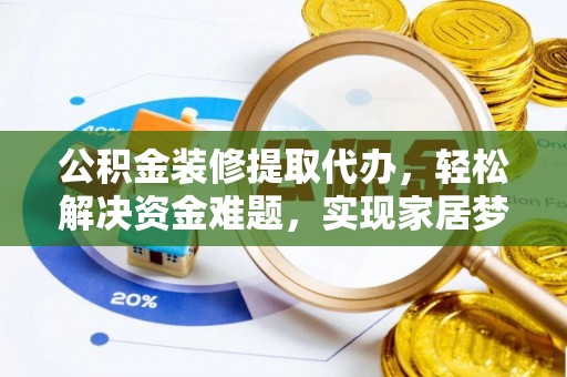 海城公积金装修提取代办，轻松解决资金难题，实现家居梦想