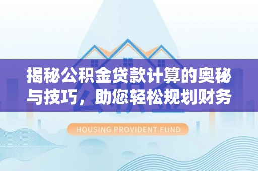 海城揭秘公积金贷款计算的奥秘与技巧，助您轻松规划财务未来