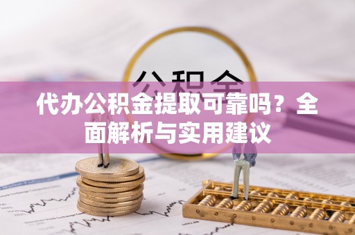 海城代办公积金提取可靠吗？全面解析与实用建议