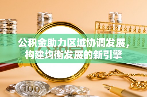 海城公积金助力区域协调发展，构建均衡发展的新引擎