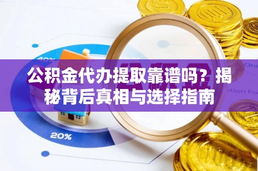 海城公积金代办提取靠谱吗？揭秘背后真相与选择指南