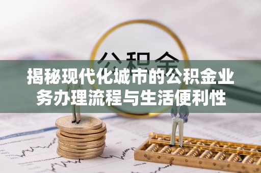 海城揭秘现代化城市的公积金业务办理流程与生活便利性