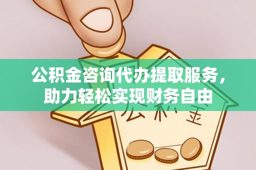 海城公积金咨询代办提取服务，助力轻松实现财务自由
