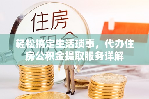 海城轻松搞定生活琐事，代办住房公积金提取服务详解
