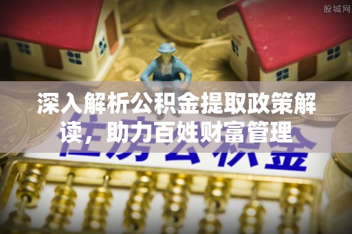 海城深入解析公积金提取政策解读，助力百姓财富管理