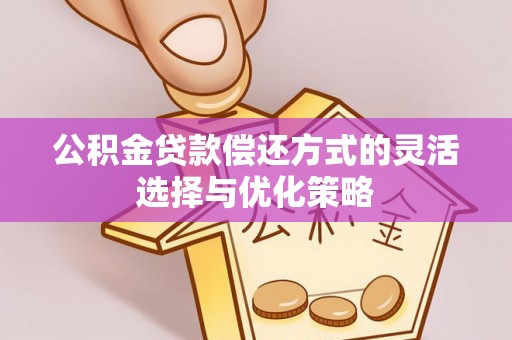 海城公积金贷款偿还方式的灵活选择与优化策略
