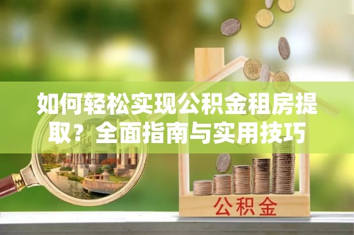 海城如何轻松实现公积金租房提取？全面指南与实用技巧