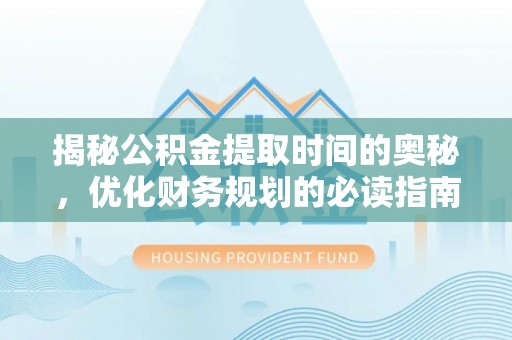 海城揭秘公积金提取时间的奥秘，优化财务规划的必读指南