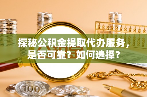 海城探秘公积金提取代办服务，是否可靠？如何选择？