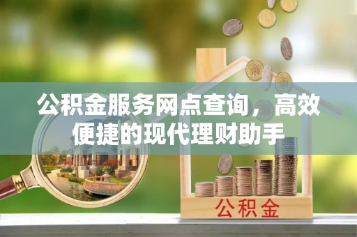 海城公积金服务网点查询，高效便捷的现代理财助手