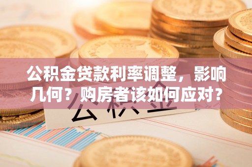 海城公积金贷款利率调整，影响几何？购房者该如何应对？