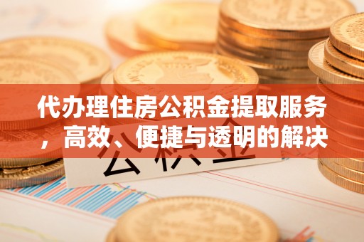 海城代办理住房公积金提取服务，高效、便捷与透明的解决方案