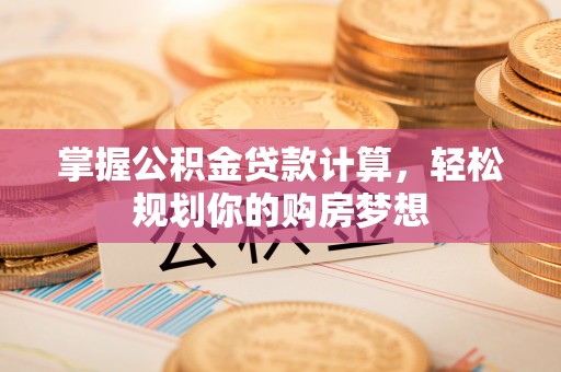 海城掌握公积金贷款计算，轻松规划你的购房梦想