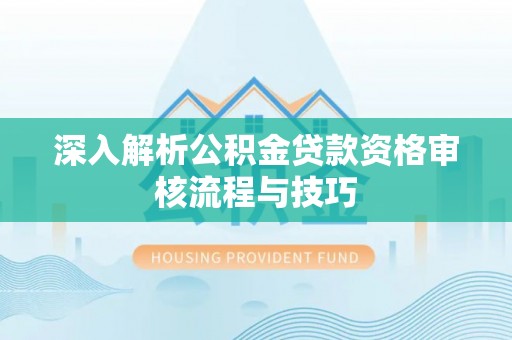 海城深入解析公积金贷款资格审核流程与技巧