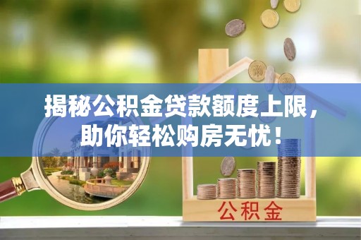 海城揭秘公积金贷款额度上限，助你轻松购房无忧！