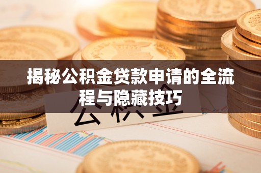 海城揭秘公积金贷款申请的全流程与隐藏技巧