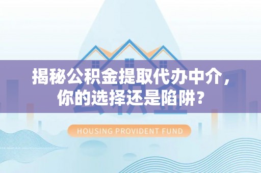 海城揭秘公积金提取代办中介，你的选择还是陷阱？