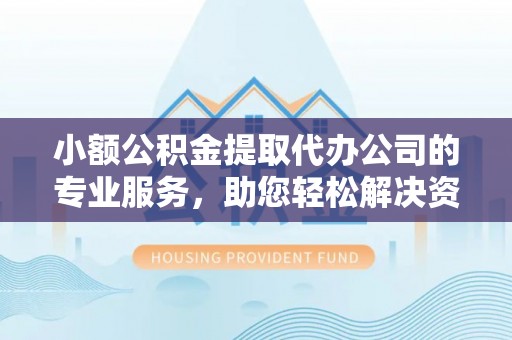 海城小额公积金提取代办公司的专业服务，助您轻松解决资金难题